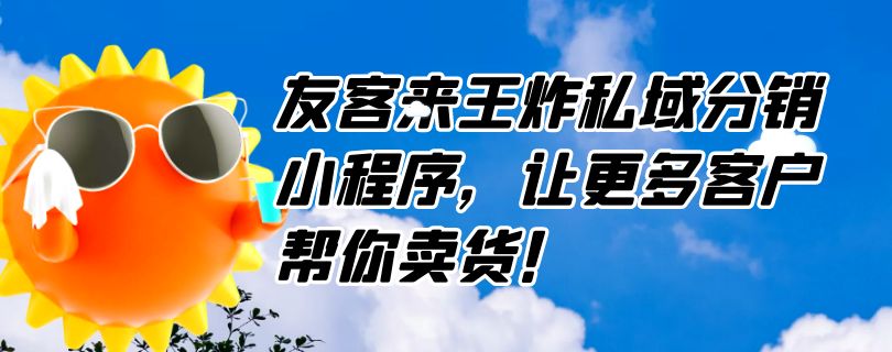 友客来王炸私域分销小程序，让更多客户帮你卖货！